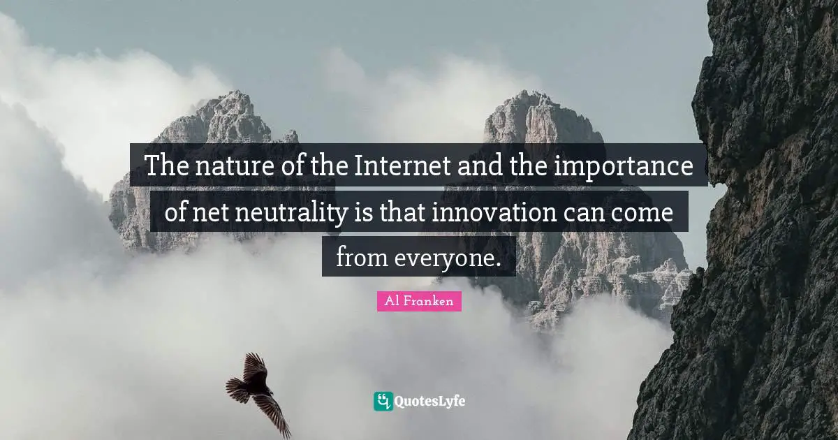 Net Neutrality Quotes: "The nature of the Internet and the importance of net neutrality is that innovation can come from everyone."