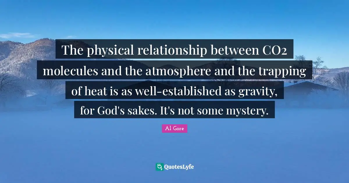 The physical relationship between CO2 molecules and the atmosphere and the trapping of heat is as well-established as gravity, for God's sakes. It's not some mystery.