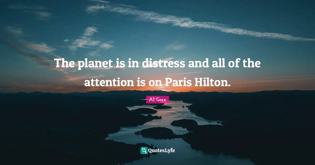 The planet is in distress and all of the attention is on Paris Hilton.