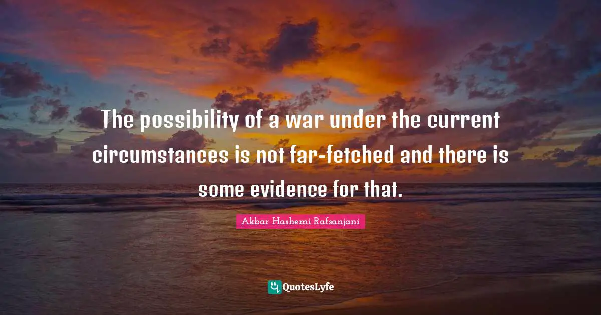 The possibility of a war under the current circumstances is not far-fetched and there is some evidence for that.