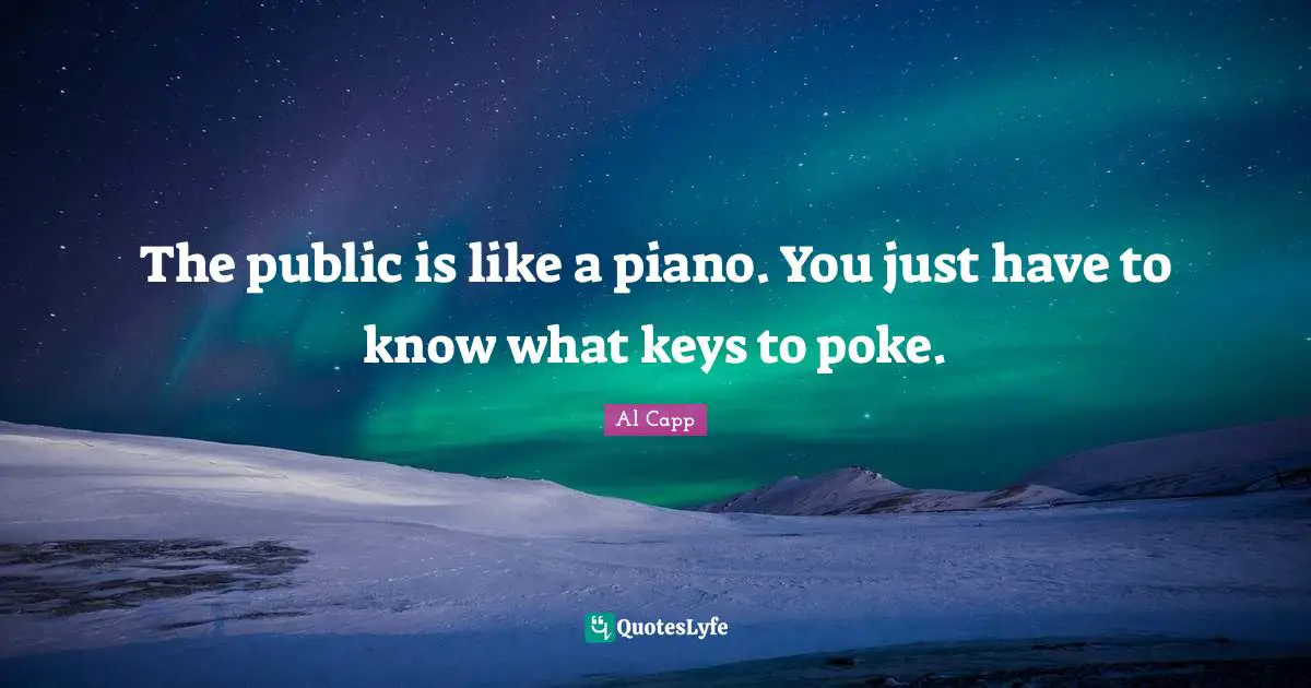 The public is like a piano. You just have to know what keys to poke.