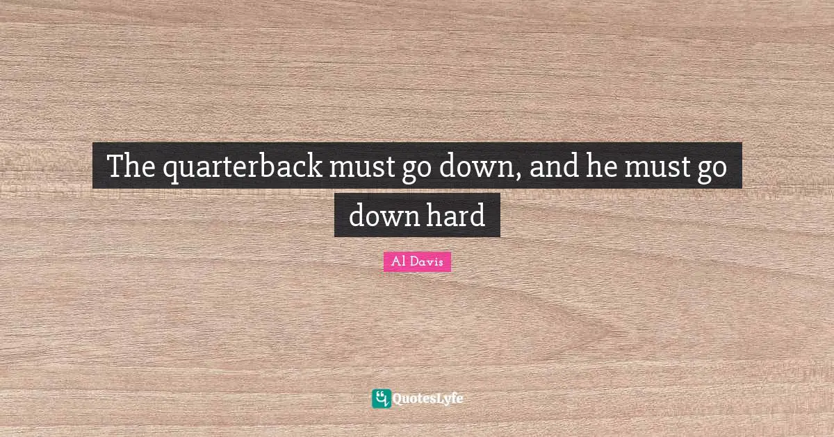 Down And Quotes: "The quarterback must go down, and he must go down hard"