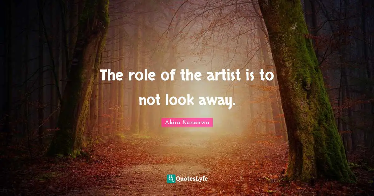The role of the artist is to not look away.