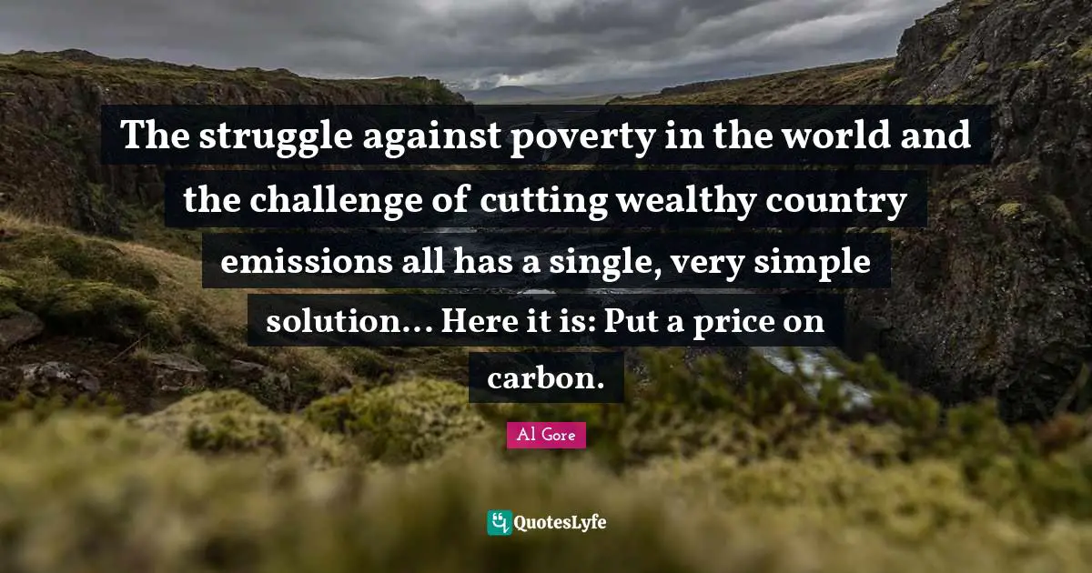 The struggle against poverty in the world and the challenge of cutting wealthy country emissions all has a single, very simple solution... Here it is: Put a price on carbon.