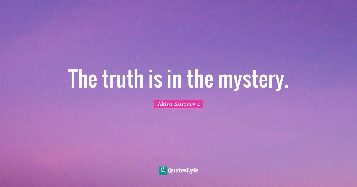 The truth is in the mystery.
