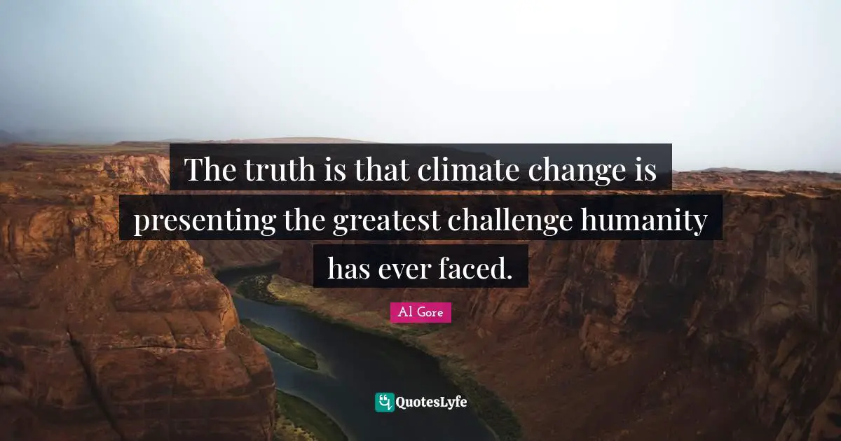 The truth is that climate change is presenting the greatest challenge humanity has ever faced.
