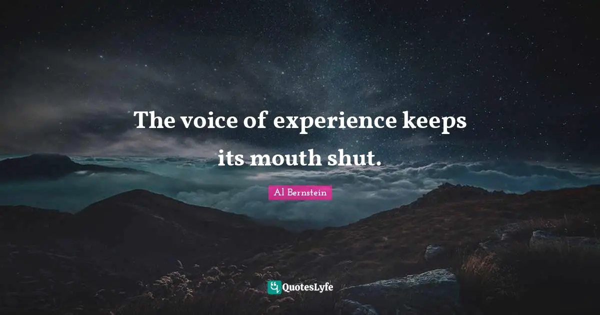 The voice of experience keeps its mouth shut.