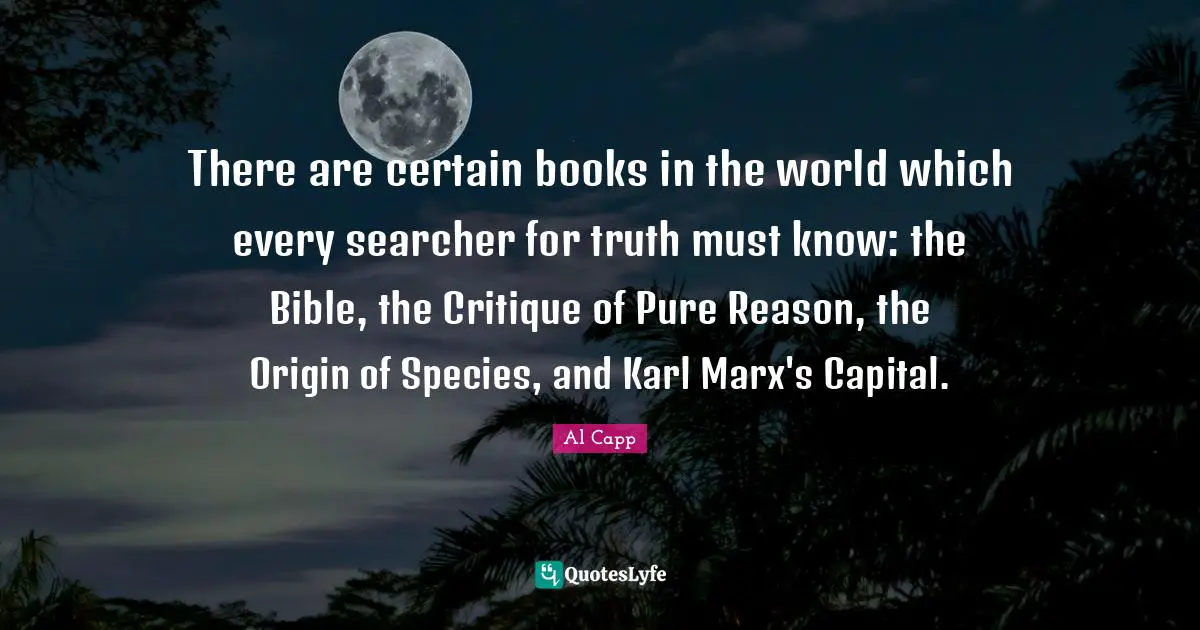 There are certain books in the world which every searcher for truth must know: the Bible, the Critique of Pure Reason, the Origin of Species, and Karl Marx's Capital.
