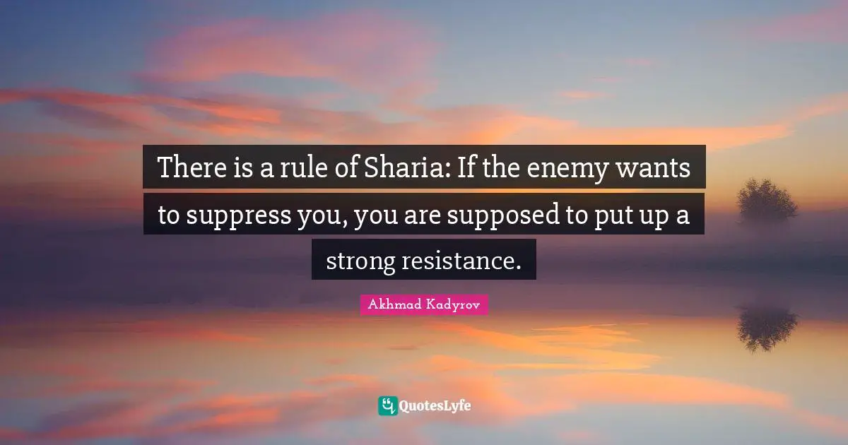 Akhmad Kadyrov Quotes: "There is a rule of Sharia: If the enemy wants to suppress you, you are supposed to put up a strong resistance."