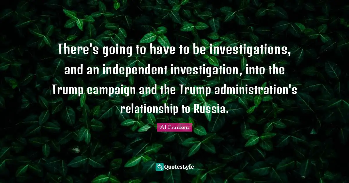 There's going to have to be investigations, and an independent investigation, into the Trump campaign and the Trump administration's relationship to Russia.