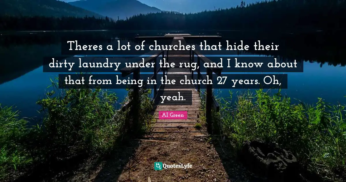 Theres a lot of churches that hide their dirty laundry under the rug, and I know about that from being in the church 27 years. Oh, yeah.