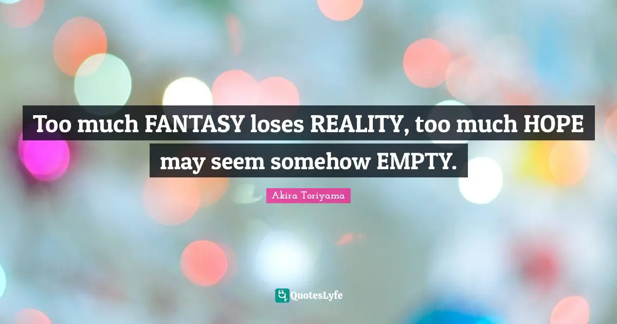 Fantasy Quotes: "Too much FANTASY loses REALITY, too much HOPE may seem somehow EMPTY."