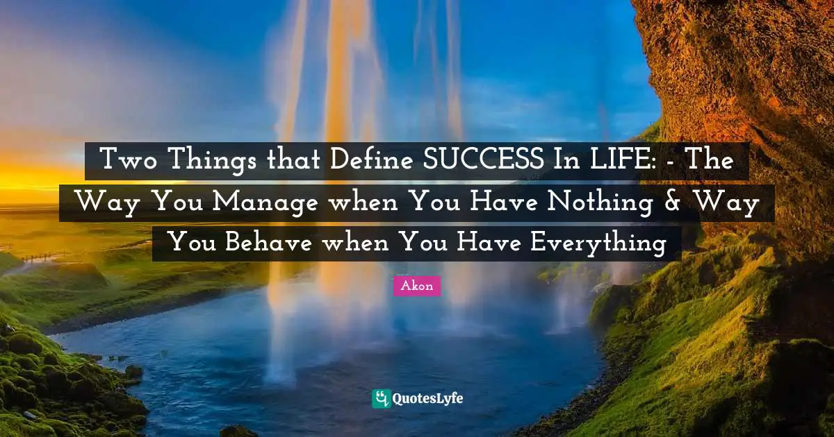 Success In Life Quotes: "Two Things that Define SUCCESS In LIFE: - The Way You Manage when You Have Nothing & Way You Behave when You Have Everything"