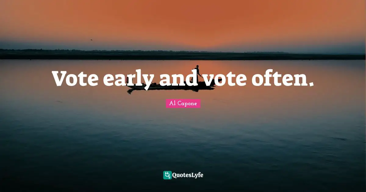Al Capone Quotes: Vote early and vote often.
