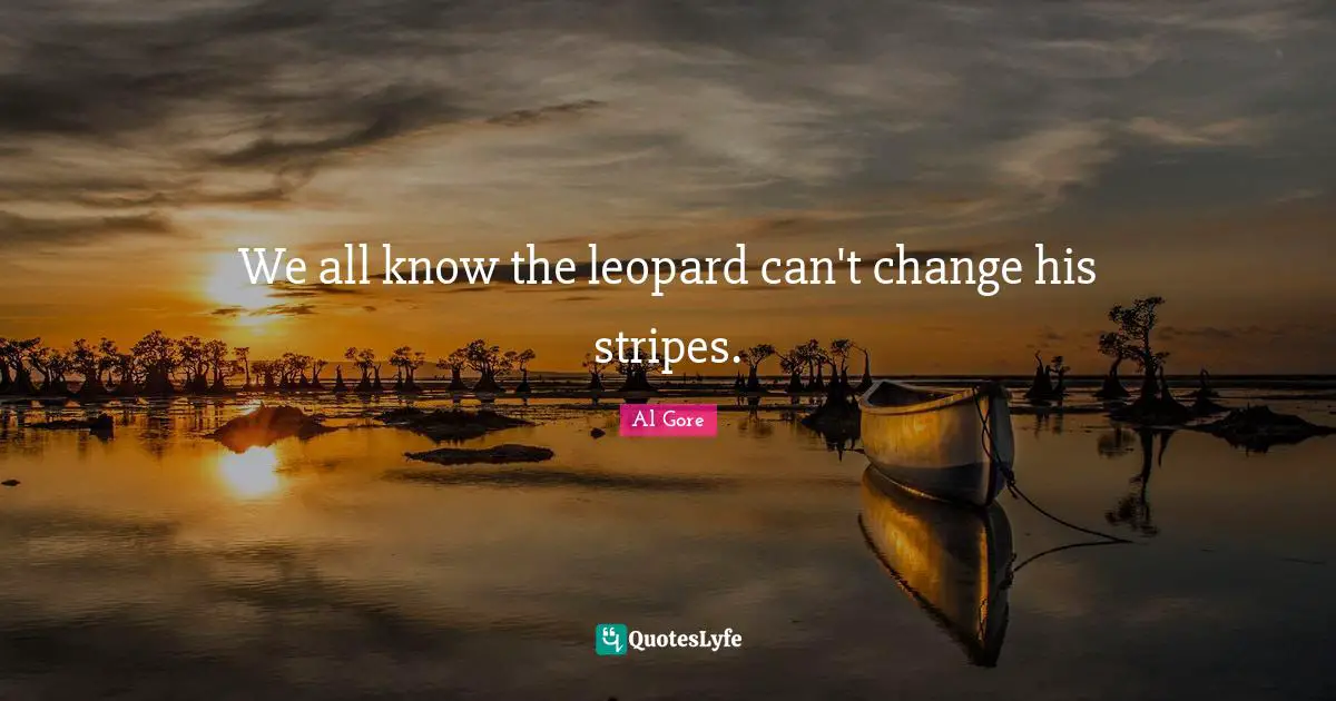We all know the leopard can't change his stripes.