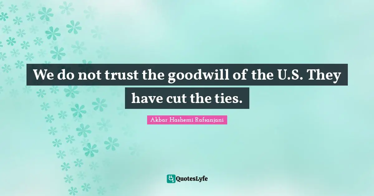 We do not trust the goodwill of the U.S. They have cut the ties.