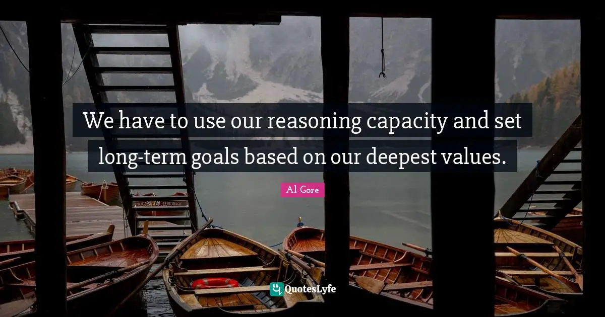 We have to use our reasoning capacity and set long-term goals based on our deepest values.