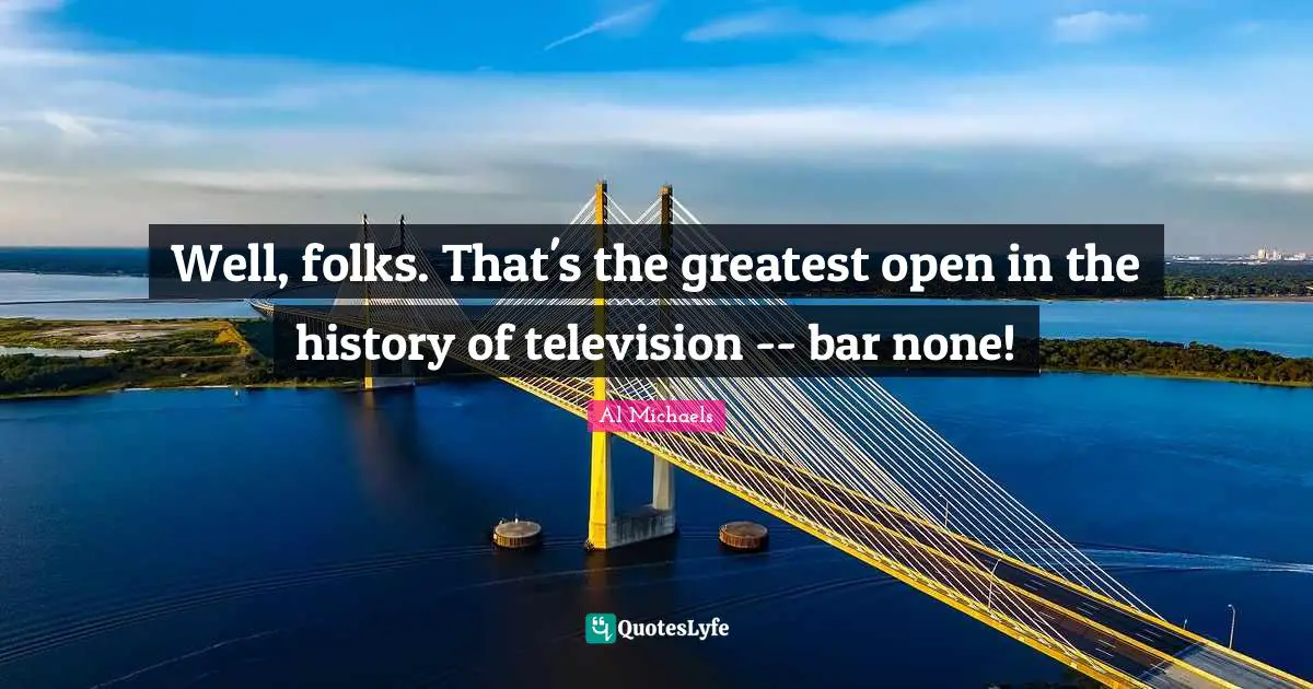 Well, folks. That's the greatest open in the history of television -- bar none!