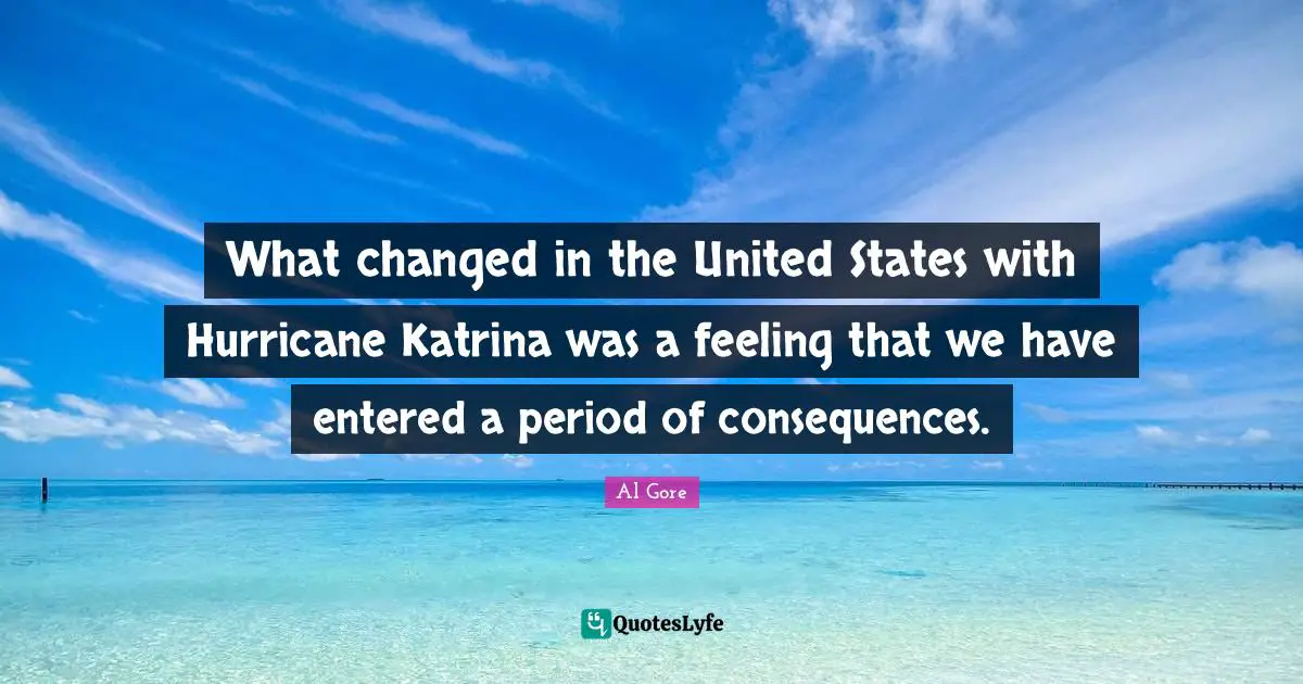 The Hurricane Quotes: "What changed in the United States with Hurricane Katrina was a feeling that we have entered a period of consequences."
