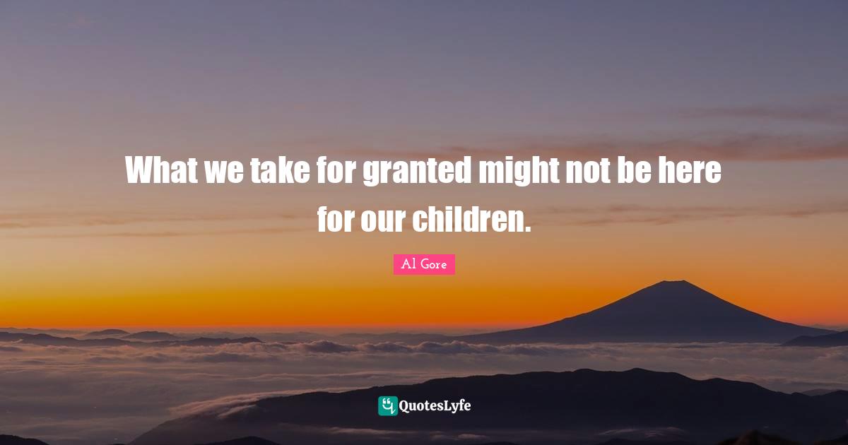 What we take for granted might not be here for our children.