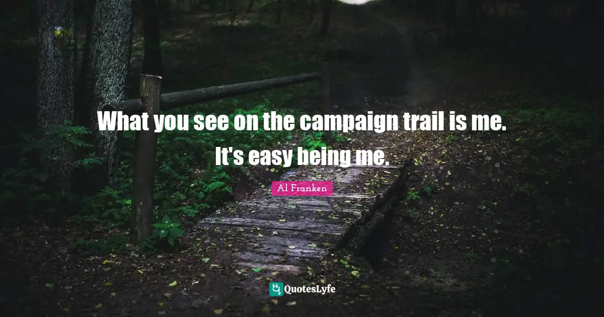 What you see on the campaign trail is me. It's easy being me.