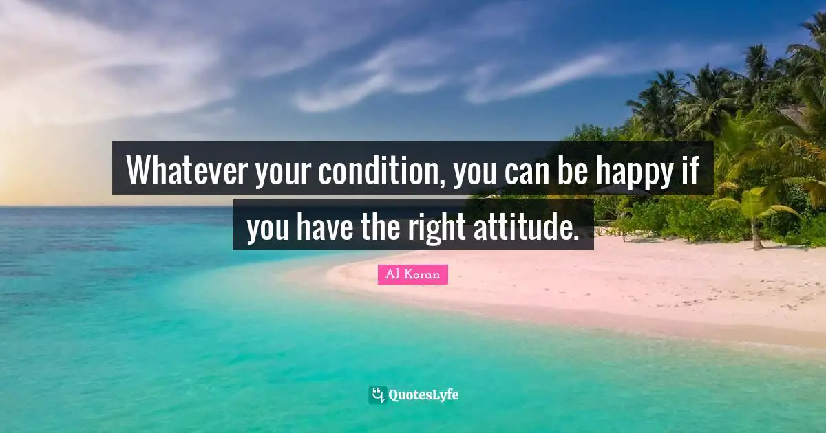 Whatever your condition, you can be happy if you have the right attitude.