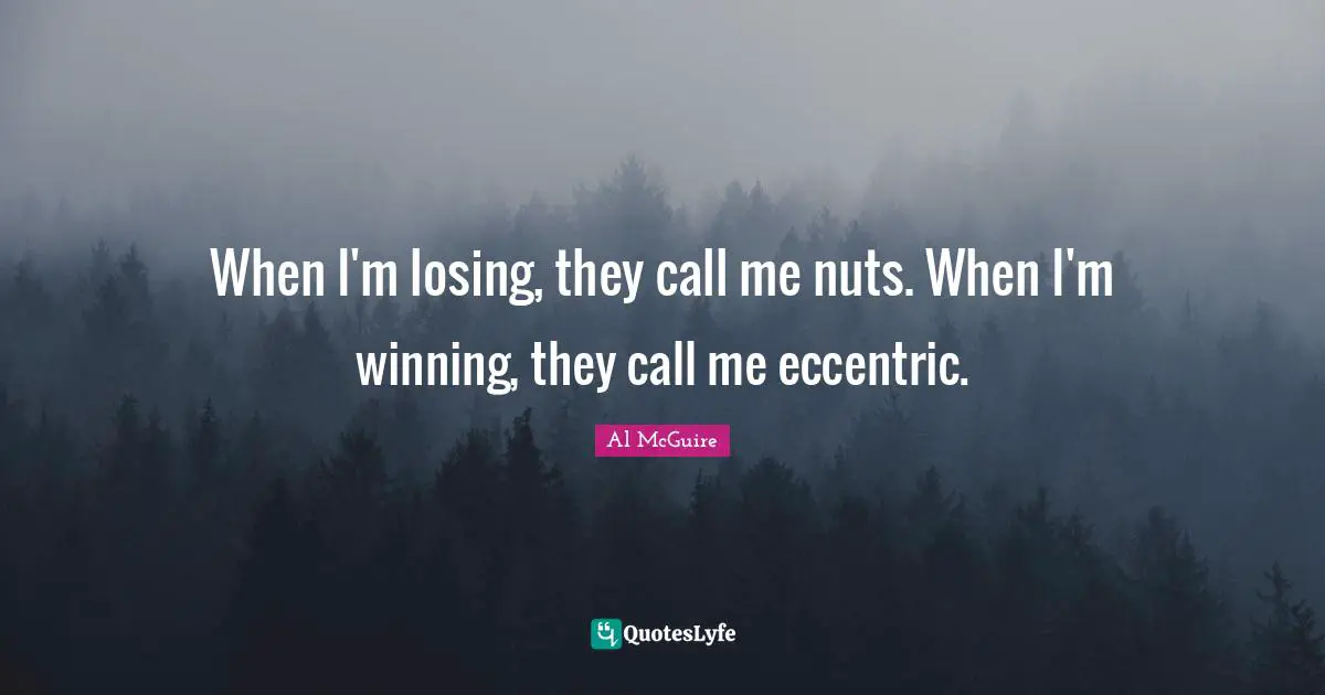 M.J. McGuire Quotes: "When I'm losing, they call me nuts. When I'm winning, they call me eccentric."