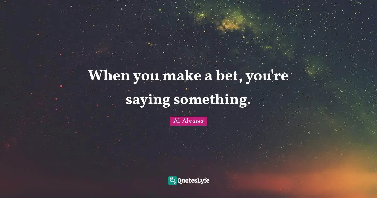 When you make a bet, you're saying something.