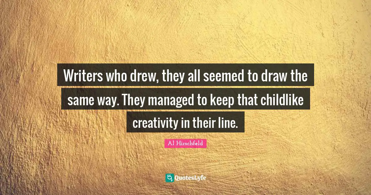 Writers who drew, they all seemed to draw the same way. They managed to keep that childlike creativity in their line.
