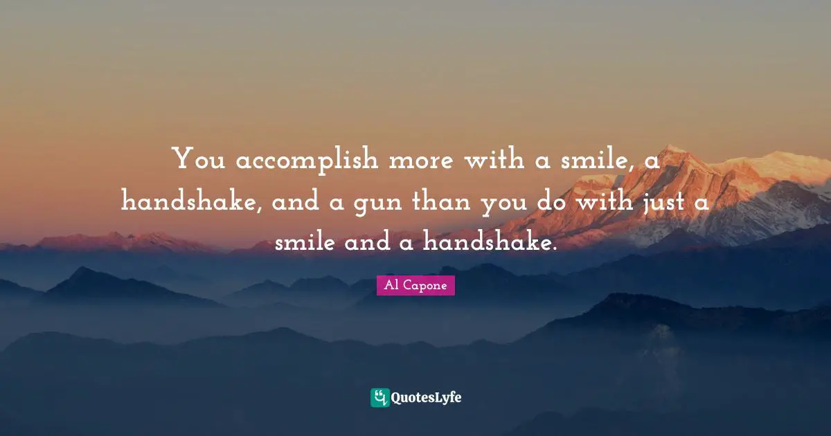 Gun Quotes: "You accomplish more with a smile, a handshake, and a gun than you do with just a smile and a handshake."
