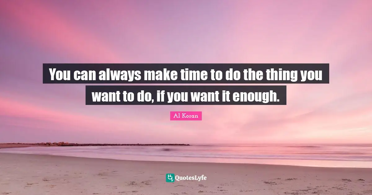 Making Time Quotes: "You can always make time to do the thing you want to do, if you want it enough."