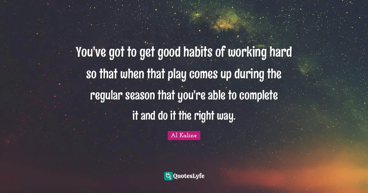 You've got to get good habits of working hard so that when that play comes up during the regular season that you're able to complete it and do it the right way.