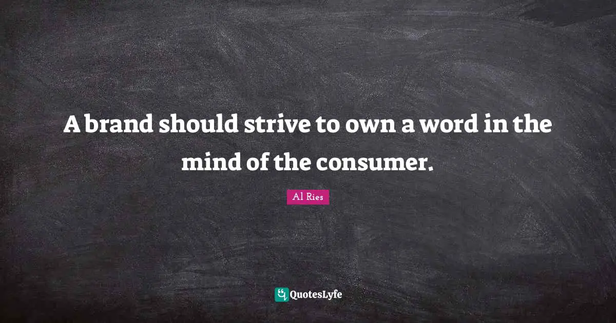A brand should strive to own a word in the mind of the consumer.