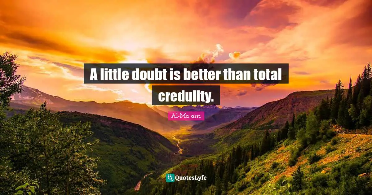 A little doubt is better than total credulity.