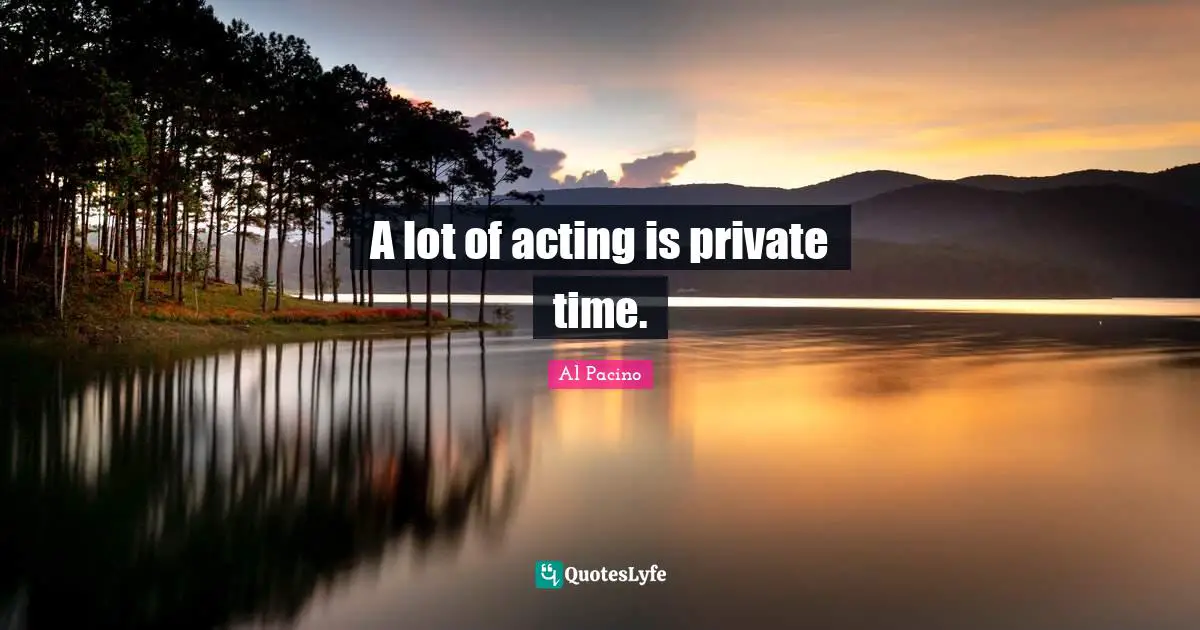 A lot of acting is private time.