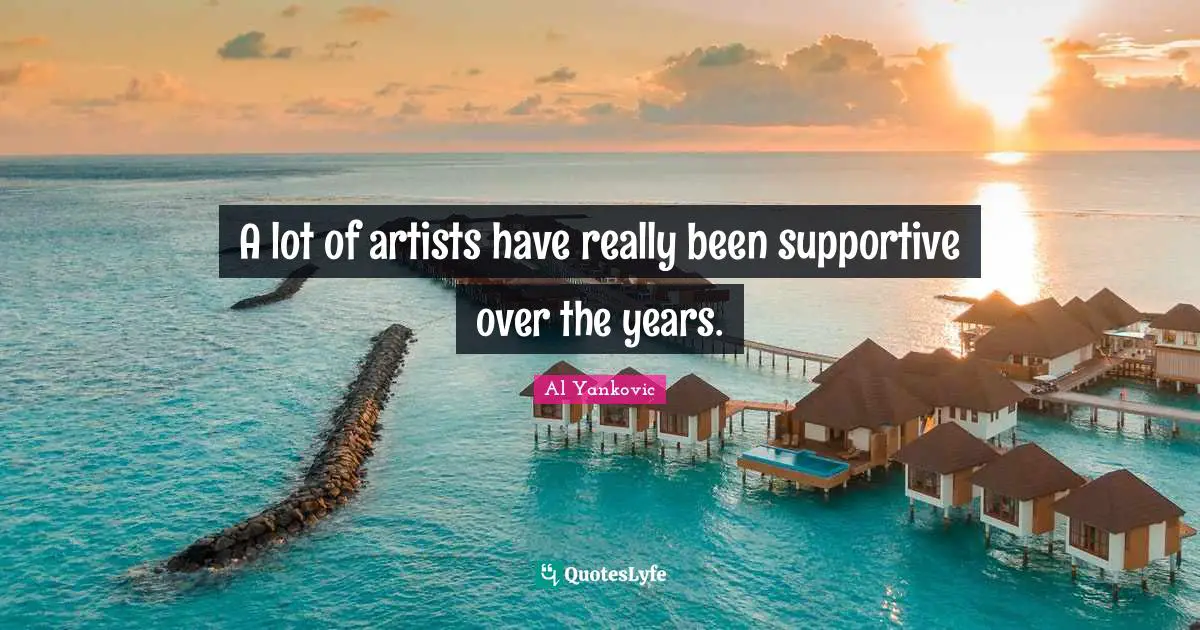 A lot of artists have really been supportive over the years.