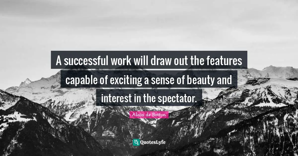 A successful work will draw out the features capable of exciting a sense of beauty and interest in the spectator.