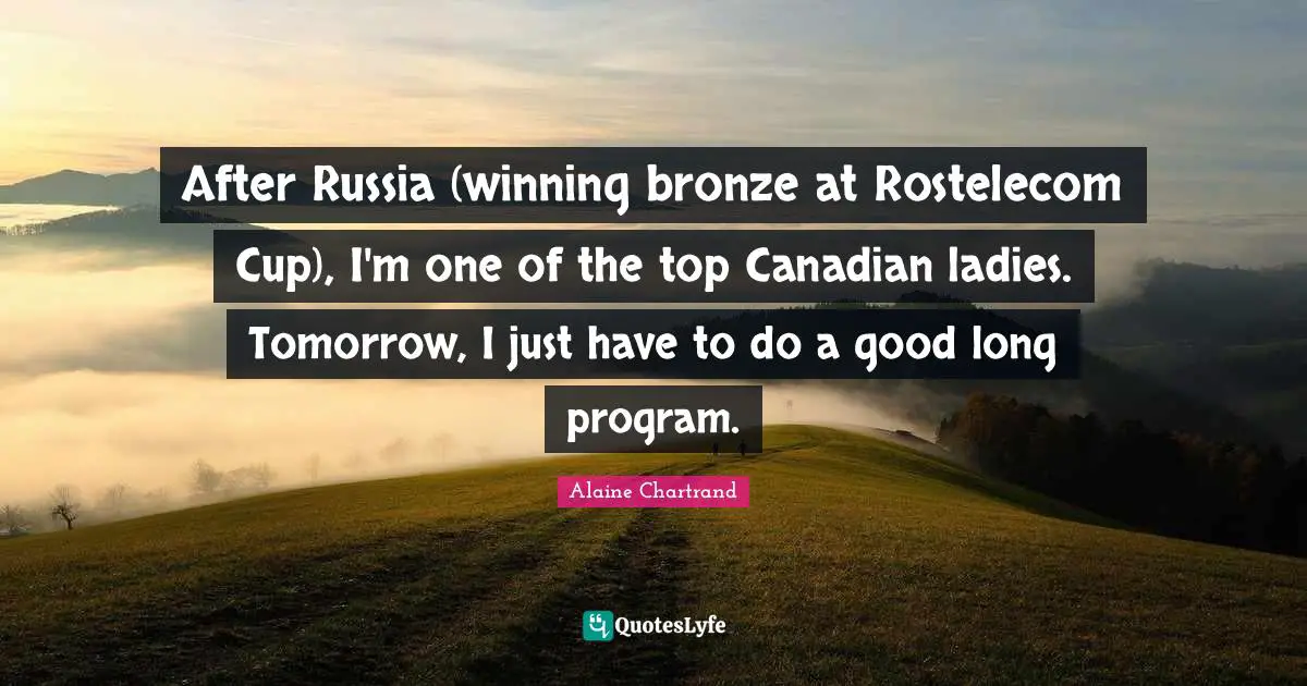 After Russia (winning bronze at Rostelecom Cup), I'm one of the top Canadian ladies. Tomorrow, I just have to do a good long program.