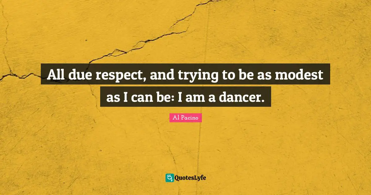 All due respect, and trying to be as modest as I can be: I am a dancer.