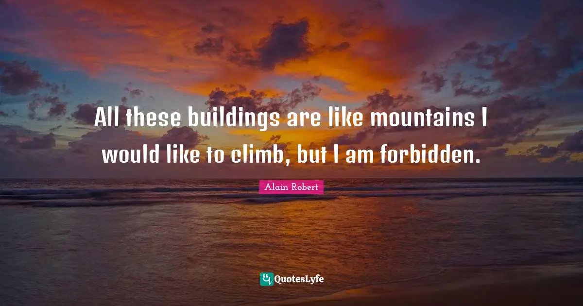 All these buildings are like mountains I would like to climb, but I am forbidden.