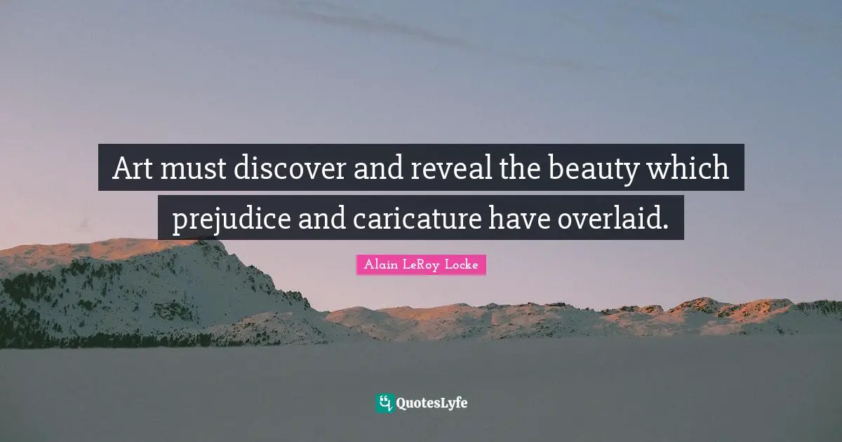 Art must discover and reveal the beauty which prejudice and caricature have overlaid.