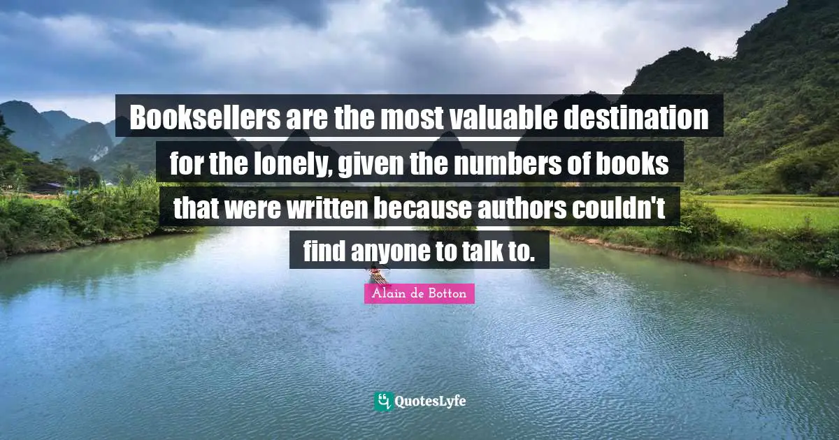 Booksellers are the most valuable destination for the lonely, given the numbers of books that were written because authors couldn't find anyone to talk to.