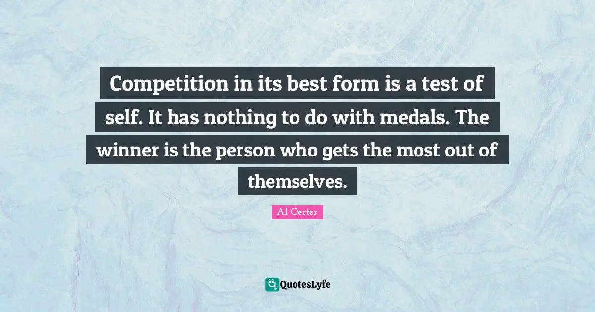 Winner Quotes: "Competition in its best form is a test of self. It has nothing to do with medals. The winner is the person who gets the most out of themselves."