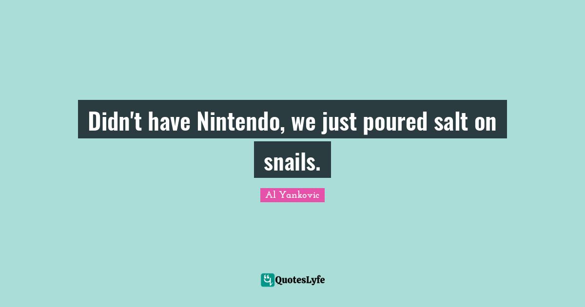 Didn't have Nintendo, we just poured salt on snails.