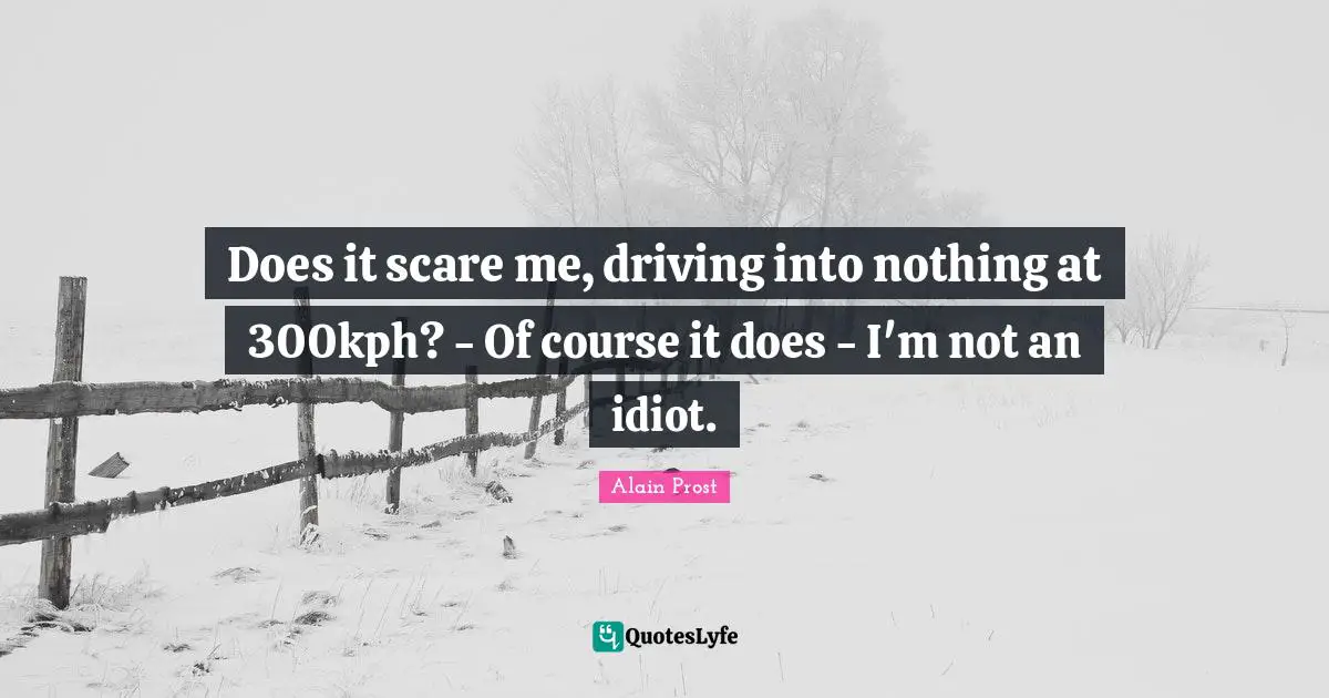 Does it scare me, driving into nothing at 300kph? - Of course it does - I'm not an idiot.