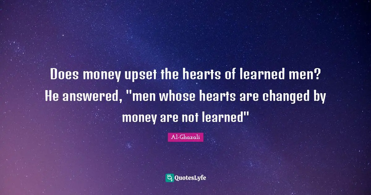 Spiritual Quotes: "Does money upset the hearts of learned men? He answered, "men whose hearts are changed by money are not learned""