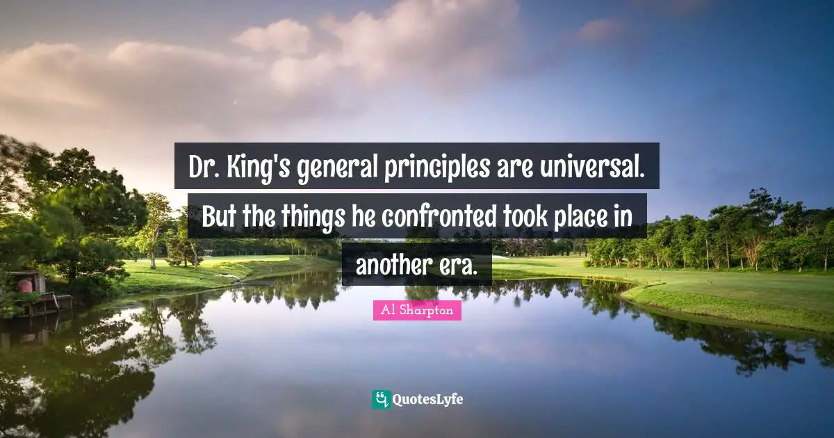 Dr. King's general principles are universal. But the things he confronted took place in another era.