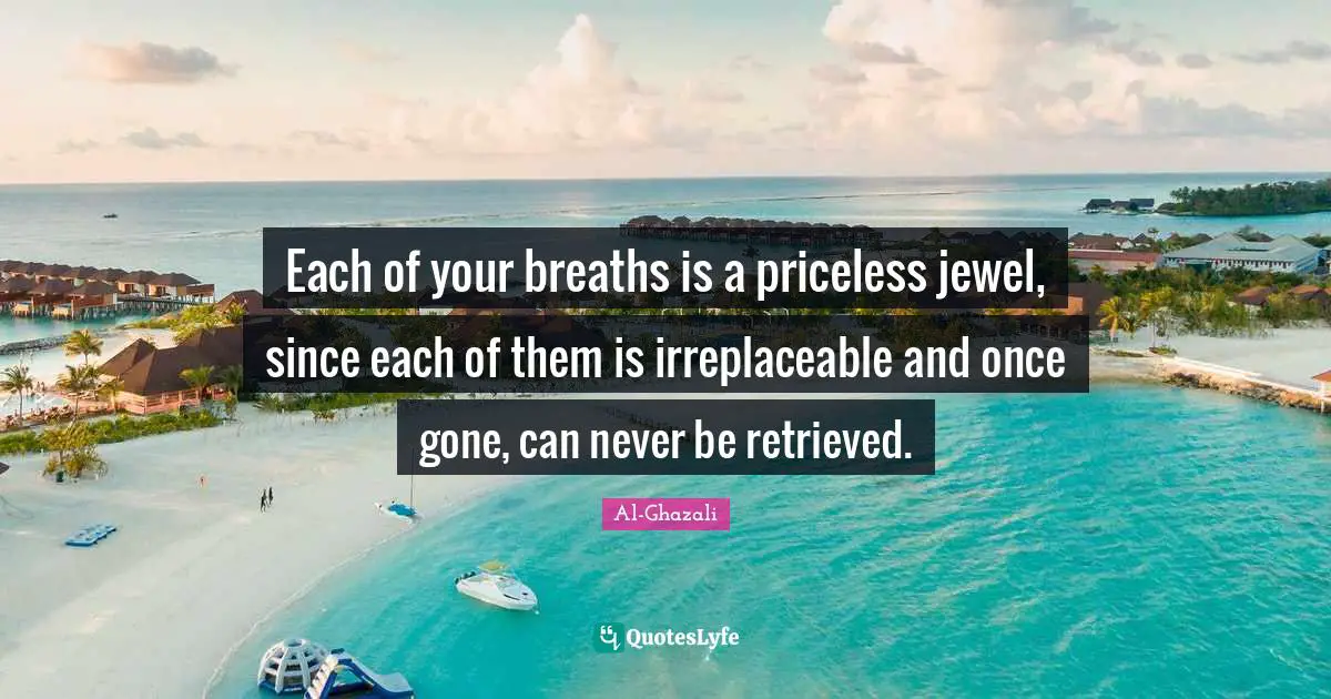 Islamic Quotes: "Each of your breaths is a priceless jewel, since each of them is irreplaceable and once gone, can never be retrieved."