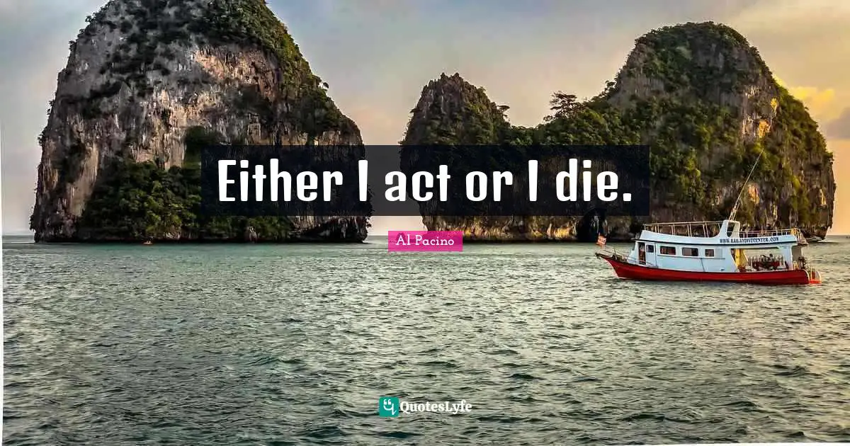Either I act or I die.