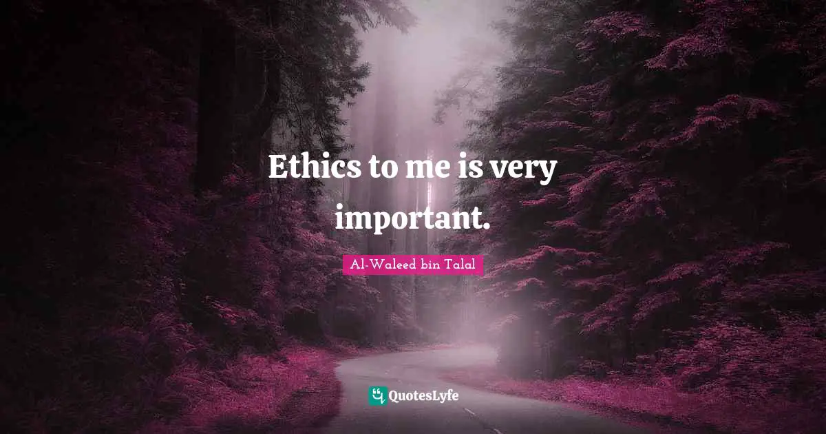 Ethics to me is very important.